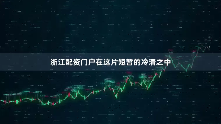 浙江配资门户在这片短暂的冷清之中