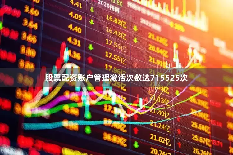 股票配资账户管理激活次数达715525次