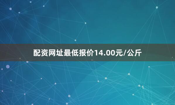 配资网址最低报价14.00元/公斤